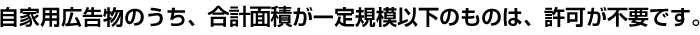 自家用広告物のうち、合計面積が一定規模以下のものは、許可が不要です。